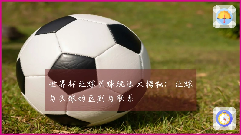 世界杯让球买球玩法大揭秘：让球与买球的区别与联系