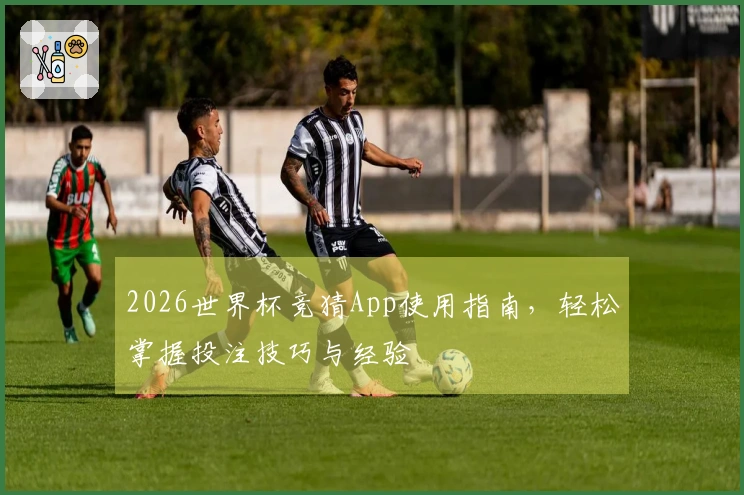 2026世界杯竞猜App使用指南，轻松掌握投注技巧与经验