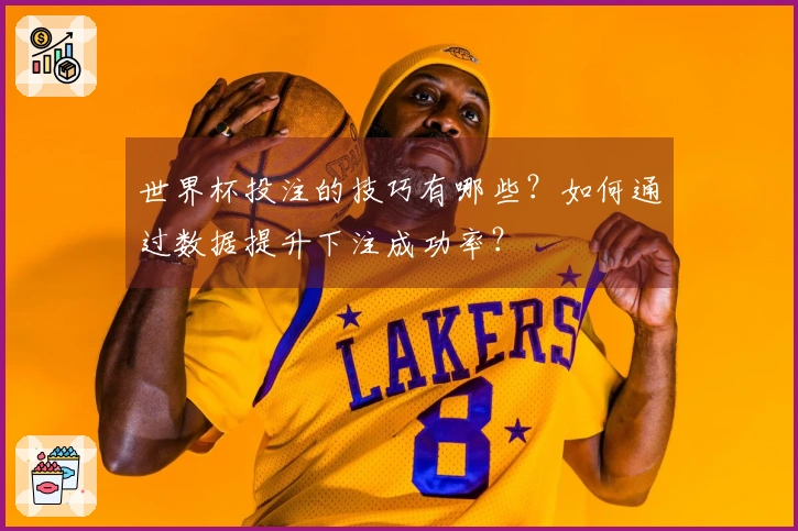 世界杯投注的技巧有哪些？如何通过数据提升下注成功率？