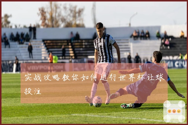 实战攻略教你如何进行世界杯让球投注