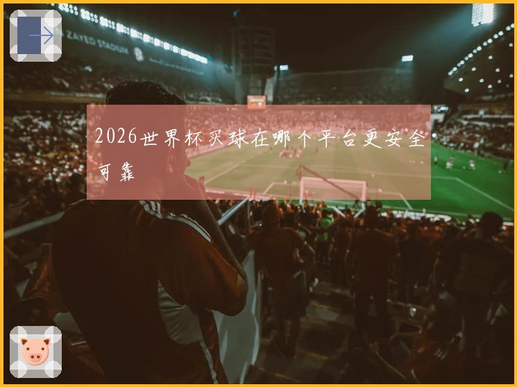 2026世界杯买球在哪个平台更安全可靠