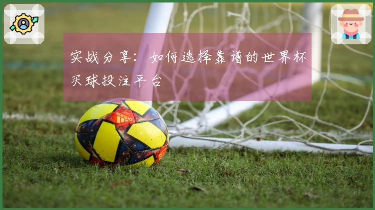 实战分享：如何选择靠谱的世界杯买球投注平台