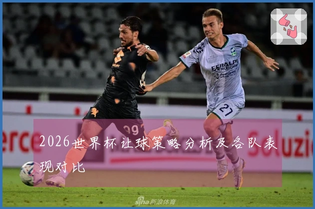 2026世界杯让球策略分析及各队表现对比