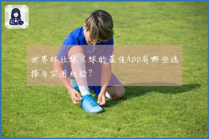 世界杯让球买球的最佳App有哪些选择与实用经验？