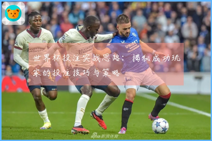 世界杯投注实战思路：揭秘成功玩家的投注技巧与策略