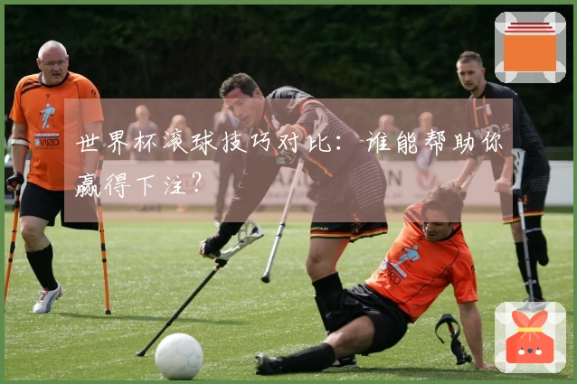 世界杯滚球技巧对比：谁能帮助你赢得下注？