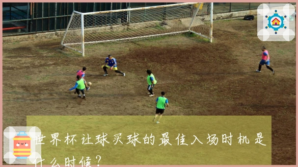 世界杯让球买球的最佳入场时机是什么时候？