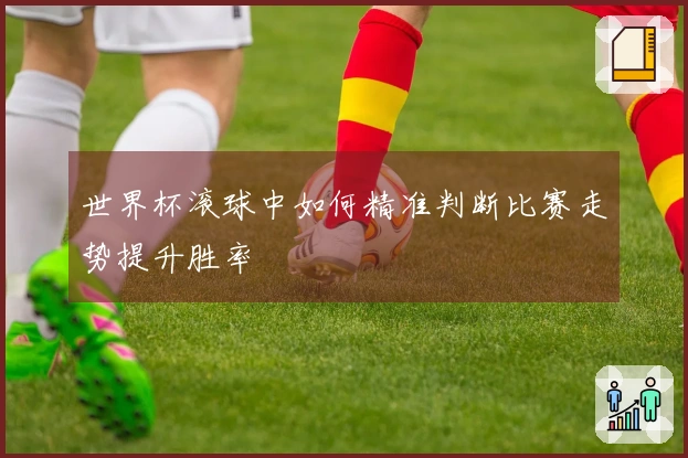 世界杯滚球中如何精准判断比赛走势提升胜率