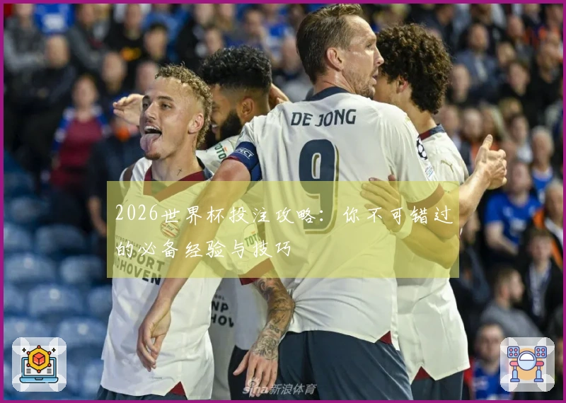 2026世界杯投注攻略：你不可错过的必备经验与技巧